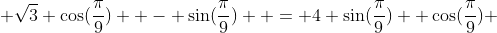 \sqrt{3} \cos(\frac{\pi}{9})  - \sin(\frac{\pi}{9})  = 4 \sin(\frac{\pi}{9})  \cos(\frac{\pi}{9}) 