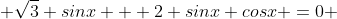  \sqrt{3} sinx + 2 sinx cosx =0 