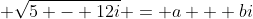  \sqrt{5 - 12i} = a + bi
