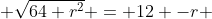  \sqrt{64+r^2} = 12 -r 