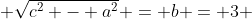  \sqrt{c^2 - a^2} = b = 3 