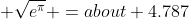  \sqrt{e^\pi} =about 4.787