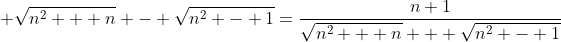 \sqrt{n^2 + n} - \sqrt{n^2 - 1}=\frac{n+1}{\sqrt{n^2 + n} + \sqrt{n^2 - 1}}