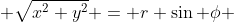  \sqrt{x^{2}+y^{2}} = r \sin \phi 