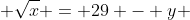  \sqrt{x} = 29 - y 