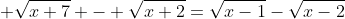  \sqrt{x+7} - \sqrt{x+2}=\sqrt{x-1}-\sqrt{x-2}