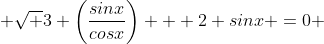  \sqrt {3} \left(\frac{sinx}{cosx}\right) + 2 sinx =0 