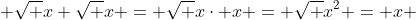  \sqrt {x} \sqrt {x} = \sqrt {x\cdot x} = \sqrt {x^2} = x 