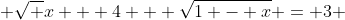  \sqrt {x + 4} + \sqrt{1 - x} = 3 