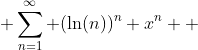  \sum\limits_{n=1}^{\infty} (\mathrm{ln}(n))^{n} x^{n}  