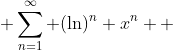  \sum\limits_{n=1}^{\infty} (\mathrm{ln})^{n} x^{n}  