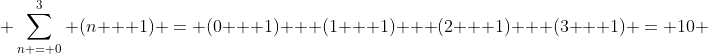  \sum^{3}_{n = 0} (n + 1) = (0 + 1) + (1 + 1) + (2 + 1) + (3 + 1) = 10 