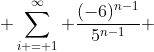  \sum_{i = 1}^{\infty} \frac{(-6)^{n-1}}{5^{n-1}} 