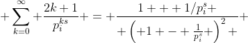  \sum_{k=0}^{\infty} \frac{2k+1}{p_i^{ks}} = \frac{1 + 1/p_i^s }{ \left( 1 - \frac{1}{p_i^s} \right)^2 } 