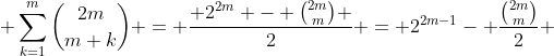  \sum_{k=1}^m\binom{2m}{m+k} = \frac{ 2^{2m} - \binom{2m}{m} }{2} = 2^{2m-1}- \frac{\binom{2m}{m}}{2} 