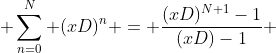  \sum_{n=0}^{N} (xD)^n = \frac{(xD)^{N+1}-1}{(xD)-1} 