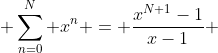  \sum_{n=0}^{N} x^n = \frac{x^{N+1}-1}{x-1} 