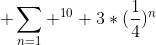  \sum_{n=1} ^{10} {3*(\frac{1}{4})^n}