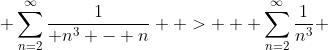  \sum_{n=2}^{\infty}\frac{1}{ n^3 - n}  >   \sum_{n=2}^{\infty}\frac{1}{n^3} 