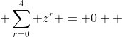 \sum_{r=0}^{4} z^{r} = 0  