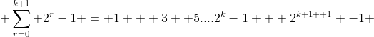  \sum_{r=0}^{k+1} 2^{r}-1 = 1 + 3+ 5....2^{k}-1 + 2^{k+1 +1} -1 