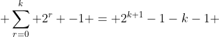  \sum_{r=0}^k 2^{r} -1 = 2^{k+1}-1-k-1 