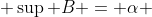  \sup B = \alpha 