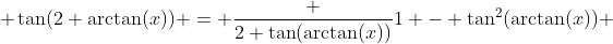  \tan(2 \arctan(x)) = \frac {2 \tan(\arctan(x))}{1 - \tan^{2}(\arctan(x))} 