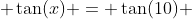 \tan(x) = \tan(10) 