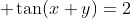  \tan(x+y)=2