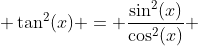  \tan^2(x) = \frac{\sin^2(x)}{\cos^2(x)} 