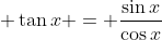  \tan{x} = \frac{\sin{x}}{\cos{x}}