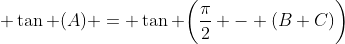  \tan (A) = \tan \bigg(\dfrac{\pi}{2} - (B+C)\bigg)