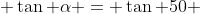  \tan \alpha = \tan 50 