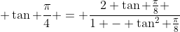  \tan \frac{\pi}{4} = \frac{2 \tan \frac{\pi}{8} }{1 - \tan^2 \frac{\pi}{8}}