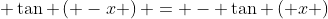 \; \tan \left( -x \right) = - \tan \left( x \right)