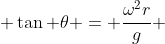  \tan \theta = \frac{\omega^2r}{g} 