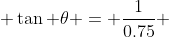  \tan \theta = \frac{1}{0.75} 