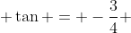  \tan = -\frac{3}{4} 