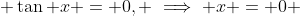  \tan x = 0, \implies x = 0 