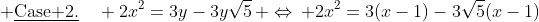  \text{\underline{Case 2.}}\quad 2x^2=3y-3y\sqrt{5}\, \Leftrightarrow\, 2x^2=3(x-1)-3\sqrt{5}(x-1)