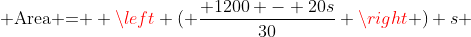 \text{Area = } \left ( \dfrac{ 1200 - 20s}{30} \right ) s 