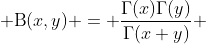  \text{B}(x,y) = \frac{\Gamma(x)\Gamma(y)}{\Gamma(x+y)} 