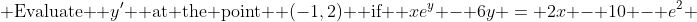  \text{Evaluate } y' \text{ at the point } (-1,2) \text{ if } xe^y - 6y = 2x - 10 - e^2 