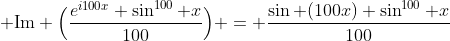  \text{Im} \Big(\frac{e^{i100x} \sin^{100} x}{100}\Big) = \frac{\sin (100x) \sin^{100} x}{100}
