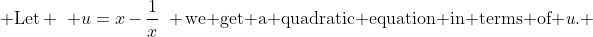  \text{Let} \mspace{7mu} u=x-\frac{1}{x}\mspace{7mu} \text{we get a quadratic equation in terms of \emph{u}}. 