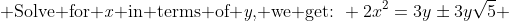  \text{Solve for \emph{x} in terms of \emph{y}, we get:}\mspace{7mu} 2x^2=3y\pm3y\sqrt{5} 