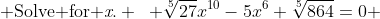  \text{Solve for \emph{x}.} \mspace{10mu} \sqrt[5]{27}x^{10}-5x^6+\sqrt[5]{864}=0 