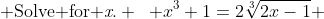  \text{Solve for \emph{x}.} \mspace{10mu} x^3+1=2\sqrt[3]{2x-1} 