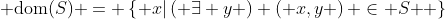  \text{dom}(S) = \left\{ {x|\left( {\exists y} \right) {\left( {x,y} \right) \in S} } \right\}